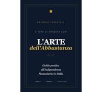 VIVERE DI RENDITA CON L'ARTE DELL'ABBASTANZA: Guida pratica all'Indipendenza Finanziaria in Italia