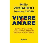 Vivere e amare. Guarire dal passato, abbracciare il presente, creare il futuro ideale