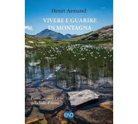 Vivere e guarire in montagna. Piante animali e cose della Valle d'Aosta. Nuova ediz.