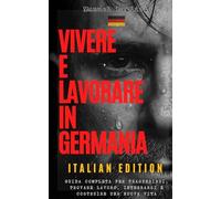 Vivere e Lavorare in Germania - Italian Edition: Guida completa per trasferirsi, trovare lavoro, integrarsi e costruire una nuova vita
