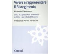 Vivere e rappresentare il Risorgimento. Storia di Angelica Palli Bartolome...