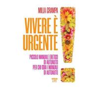 Vivere è urgente. Piccolo manuale eretico di autoaiuto per chi odia i manuali di autoaiuto