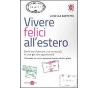 Vivere felici all'estero. Come trasformare una necessità in una grande opp...