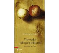 Vivere felici nell'epoca della crisi. Istruzioni per l'uso