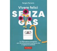 Vivere felici senza gas. Le alternative ecologiche per decarbonizzare la p...
