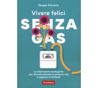 Vivere felici senza gas. Le alternative ecologiche per decarbonizzare la propria vita e tagliare le bollette