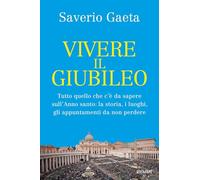 VIVERE IL GIUBILEO. TUTTO QUELLO CHE C'E' DA SAPERE SULL'ANNO SANTO: LA STORIA,