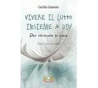 Vivere il lutto insieme a Dio. Per ritrovare la pace. Dieci storie vere