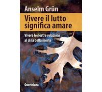 Vivere il lutto significa amare. Vivere le nostre relazioni al di là della morte
