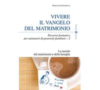 Vivere il Vangelo del matrimonio. Percorso formativo per animatori di pastorale familiare. La morale del matrimonio e della famiglia (Vol. 2)