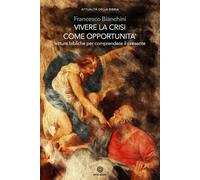 Vivere La Crisi Come Opportunità. Letture Bibliche Per Comprendere Il Presente