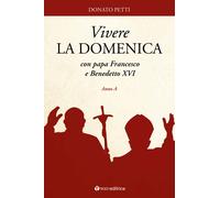 Vivere la domenica con papa Francesco e Benedetto XVI. Anno A - Petti Donato