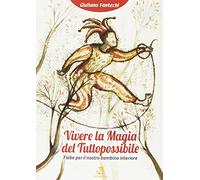 Vivere la magia del tuttopossibile. Fiabe per il nostro bambino interiore