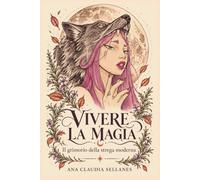 Vivere la Magia: Il Grimorio della strega moderna