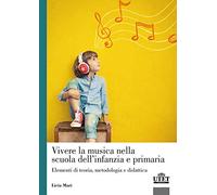 Vivere la musica nella scuola dell'infanzia e primaria. Elementi di teoria, metodologia e didattica
