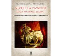 Vivere la passione senza rovinarsi troppo: Il primo manuale di anti-infortunistica per innamorati