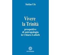 VIVERE LA TRINITÀ. PROSPETTIVE DI ANTROPOLOGIA IN CHIARA LUBICH - Ulz Stefan