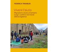 Vivere l'aiuto. Migrazioni e aiuto umanitario lungo i confini e nei mondi dell'accoglienza