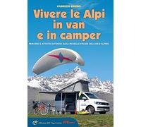 Vivere le Alpi in van e in camper. Percorsi e attività outdoor sulle più belle strade dell'arco alpino