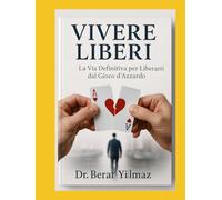 VIVERE LIBERI La Via Definitiva per Liberarti dal Gioco d'Azzardo: Spezza le catene della dipendenza da gioco e riscopri una vita di equilibrio e libertà finanziaria