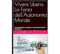 Vivere Libero: La Forza dell'Autonomia Morale: Come Sviluppare e Applicare i Principi Etici nella Vita Quotidiana