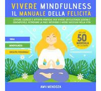 VIVERE MINDFULNESS: IL MANUALE DELLA FELICITÀ: letture, esercizi e attività pratiche per vivere un'esistenza serena e consapevole, ritrovare la pace interiore e avere successo nella vita