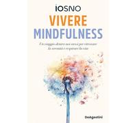 Vivere mindfulness. Un viaggio dentro noi stessi per ritrovare la serenità e respirare la vita