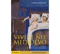 Vivere nel Medioevo. Donne, uomini e soprattutto bambini - Frugoni Chiara