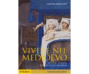 Vivere nel Medioevo. Donne, uomini e soprattutto bambini - Frugoni Chiara