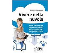 Vivere nella nuvola. Oltre 200 servizi e programmi gratuiti alla portata di tutti per gestire il cloud