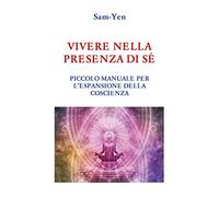 Vivere nella presenza di sé - Piccolo manuale per l'espansione della coscienza