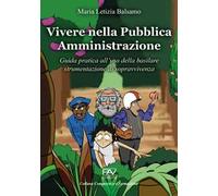 Vivere nella Pubblica Amministrazione. Guida pratica all'uso della basilare strumentazione di sopravvivenza
