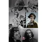 Vivere non basta. Conversazioni al di là del tempo