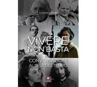 Vivere non basta. Conversazioni al di là del tempo