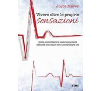 Vivere oltre le proprie sensazioni. Come controllare le nostre emozioni affinché non siano loro a controllare noi