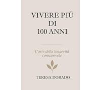 VIVERE PIÙ DI 100 ANNI: L’arte della longevità consapevole