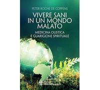 Vivere sani in un mondo malato. Medicina olistica e guarigione spirituale