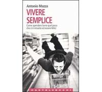Vivere semplice. Come spendere bene quel poco che ci è rimasto ed essere felici