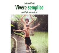Vivere semplice. Con i figli, con se stessi - [Natura e Cultura]