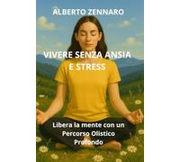 VIVERE SENZA ANSIA E STRESS: Libera la mente con un Percorso Olistico Profondo