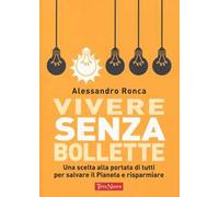 Vivere senza bollette. Una scelta alla portata di tutti per salvare il pianeta e risparmiare