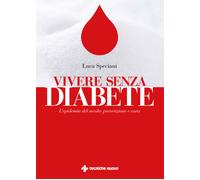 Vivere senza diabete. L'epidemia del secolo: prevenzione e cura - Speciani Luca