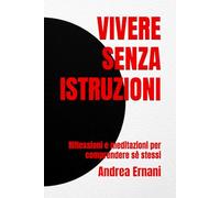 VIVERE SENZA ISTRUZIONI: Riflessioni e meditazioni per comprendere sè stessi