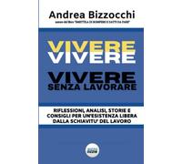 VIVERE SENZA LAVORARE: Riflessioni, analisi, storie e consigli per un'esistenza libera dalla schiavitù del lavoro
