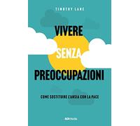 Vivere senza preoccupazioni. Come sostituire l'ansia con la pace. Nuova ediz.