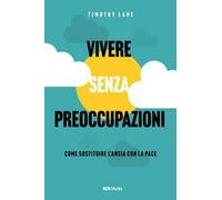 Vivere senza preoccupazioni. Come sostituire l'ansia con la pace. Nuova ediz.
