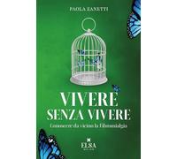 Vivere senza vivere. Conoscere da vicino la fibromialgia. Ediz. integrale