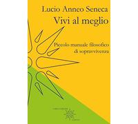 Vivi al meglio. Piccolo manuale filosofico di sopravvivenza