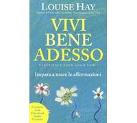 Vivi bene adesso. Impara a usare le affermazioni. Nuova ediz.
