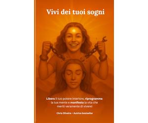 Vivi dei tuoi sogni: Libera il tuo potere interiore, riprogramma la tua mente e manifesta la vita che meriti veramente di vivere!
